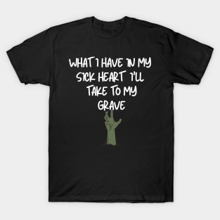 What I have in my sick heart I'll take to my grave T-Shirt